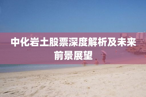 中化岩土股票深度解析及未来前景展望