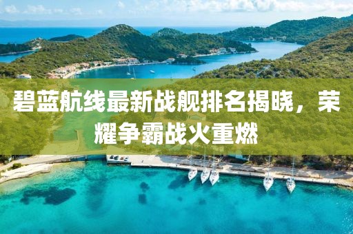 碧蓝航线最新战舰排名揭晓，荣耀争霸战火重燃