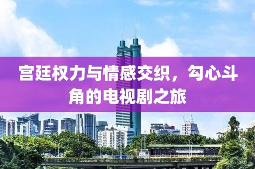 宫廷权力与情感交织，勾心斗角的电视剧之旅