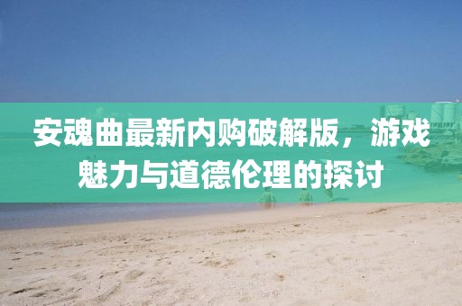安魂曲最新内购破解版，游戏魅力与道德伦理的探讨