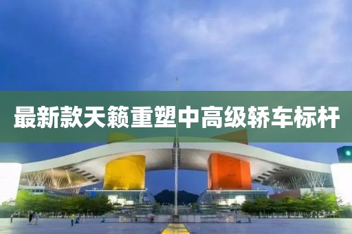 最新款天籁重塑中高级轿车标杆