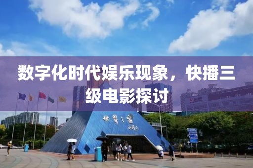 数字化时代娱乐现象，快播三级电影探讨