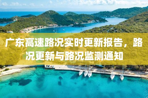 广东高速路况实时更新报告，路况更新与路况监测通知