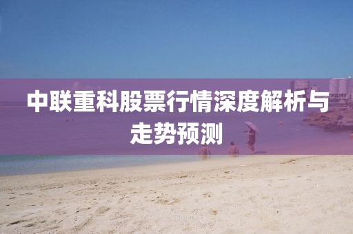 中联重科股票行情深度解析与走势预测