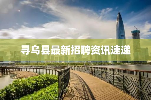 寻乌县最新招聘资讯速递