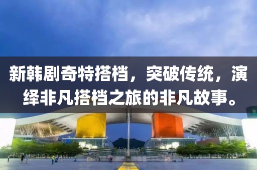 新韩剧奇特搭档，突破传统，演绎非凡搭档之旅的非凡故事。