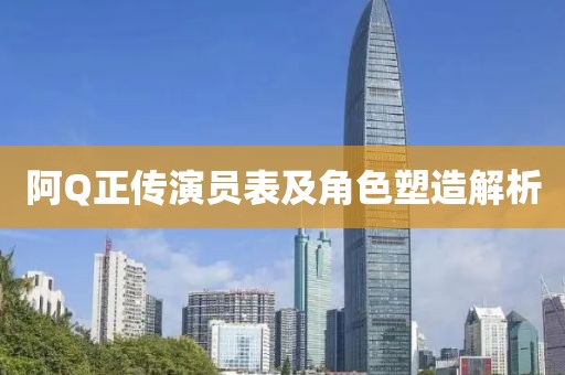 阿Q正传演员表及角色塑造解析