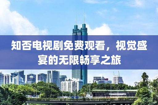 知否电视剧免费观看，视觉盛宴的无限畅享之旅