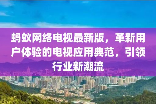 蚂蚁网络电视最新版，革新用户体验的电视应用典范，引领行业新潮流