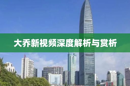 大乔新视频深度解析与赏析