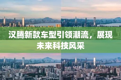 汉腾新款车型引领潮流，展现未来科技风采