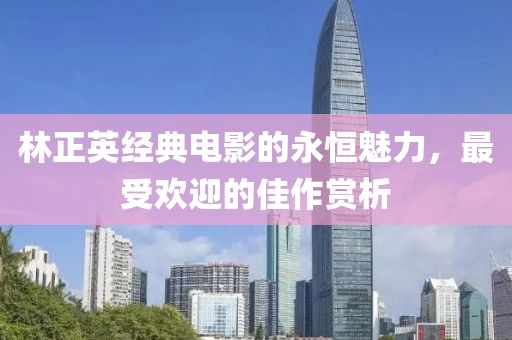 林正英经典电影的永恒魅力，最受欢迎的佳作赏析