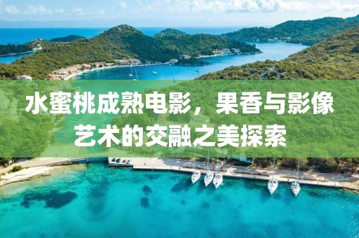 水蜜桃成熟电影，果香与影像艺术的交融之美探索