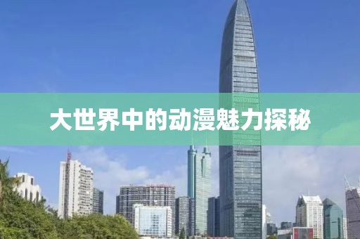大世界中的动漫魅力探秘