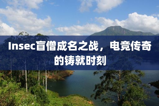 Insec盲僧成名之战，电竞传奇的铸就时刻