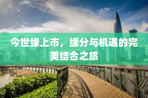 今世缘上市，缘分与机遇的完美结合之旅