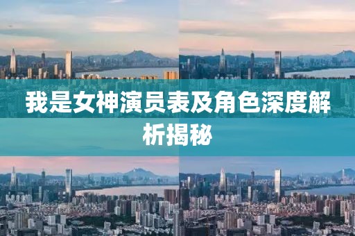 我是女神演员表及角色深度解析揭秘