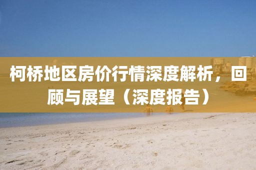 柯桥地区房价行情深度解析，回顾与展望（深度报告）