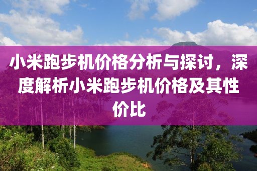 小米跑步机价格分析与探讨，深度解析小米跑步机价格及其性价比