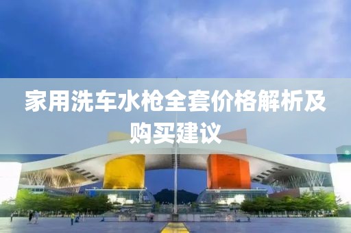 家用洗车水枪全套价格解析及购买建议