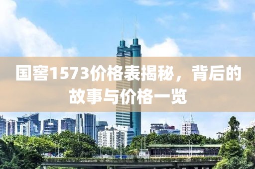 国窖1573价格表揭秘，背后的故事与价格一览
