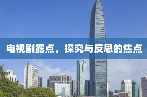 电视剧露点，探究与反思的焦点