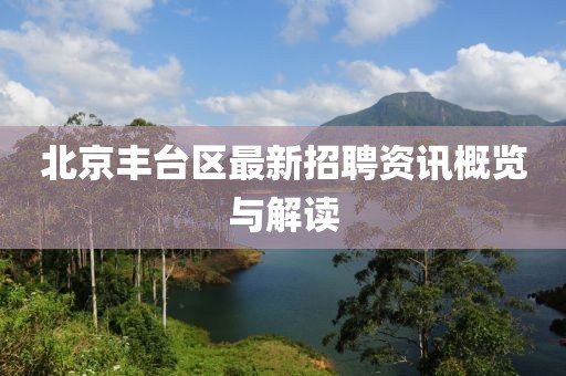 北京丰台区最新招聘资讯概览与解读