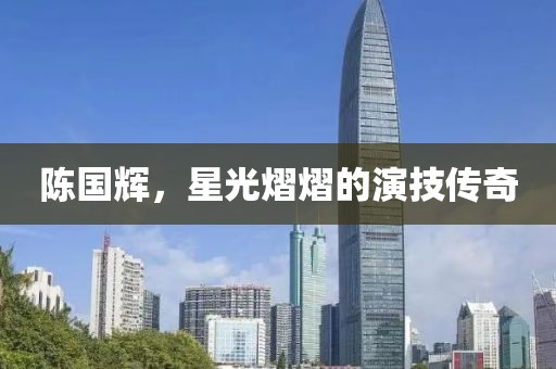 陈国辉，星光熠熠的演技传奇