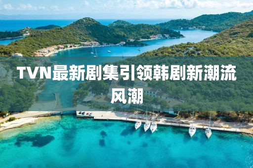TVN最新剧集引领韩剧新潮流风潮