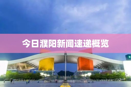 今日濮阳新闻速递概览