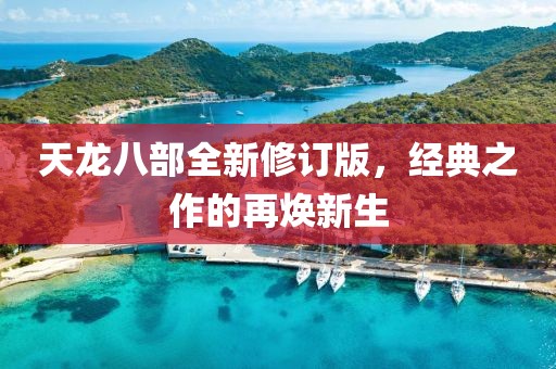 天龙八部全新修订版，经典之作的再焕新生