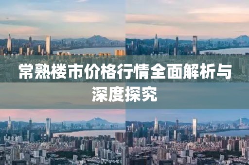 常熟楼市价格行情全面解析与深度探究