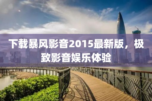 下载暴风影音2015最新版，极致影音娱乐体验