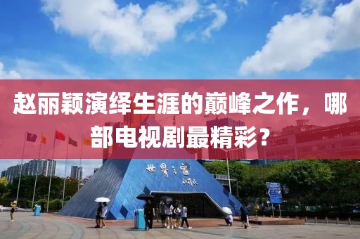 赵丽颖演绎生涯的巅峰之作，哪部电视剧最精彩？