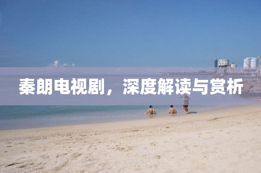 秦朗电视剧，深度解读与赏析