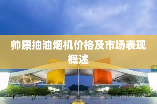 帅康抽油烟机价格及市场表现概述