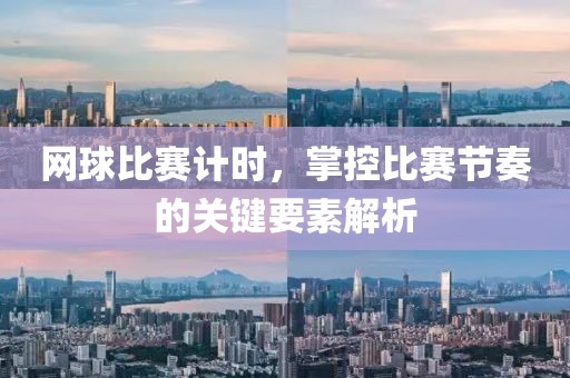 网球比赛计时，掌控比赛节奏的关键要素解析