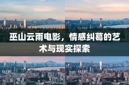 巫山云雨电影，情感纠葛的艺术与现实探索
