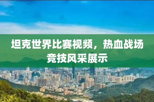 坦克世界比赛视频，热血战场竞技风采展示