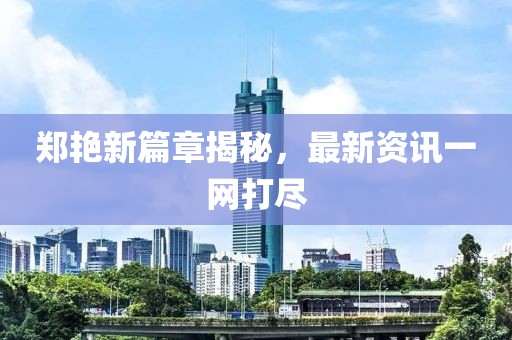 郑艳新篇章揭秘，最新资讯一网打尽
