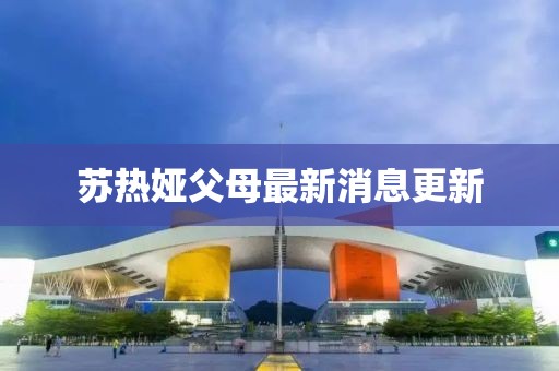 苏热娅父母最新消息更新