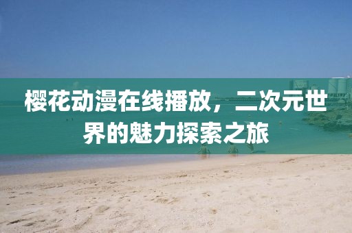 樱花动漫在线播放，二次元世界的魅力探索之旅