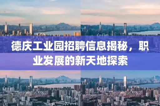 德庆工业园招聘信息揭秘，职业发展的新天地探索