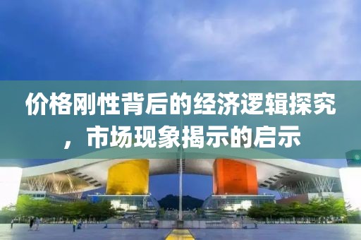 价格刚性背后的经济逻辑探究，市场现象揭示的启示