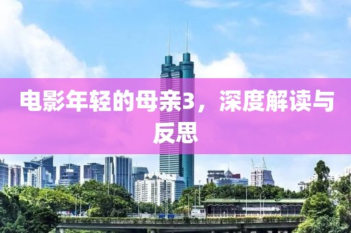 电影年轻的母亲3，深度解读与反思