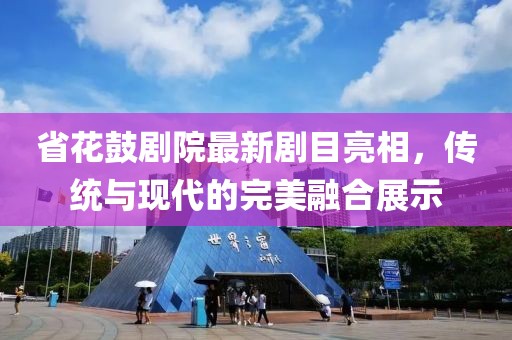 省花鼓剧院最新剧目亮相，传统与现代的完美融合展示