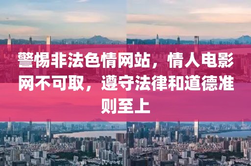 警惕非法色情网站，情人电影网不可取，遵守法律和道德准则至上
