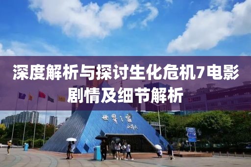 深度解析与探讨生化危机7电影剧情及细节解析
