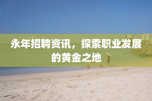 永年招聘资讯，探索职业发展的黄金之地