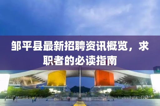 邹平县最新招聘资讯概览，求职者的必读指南